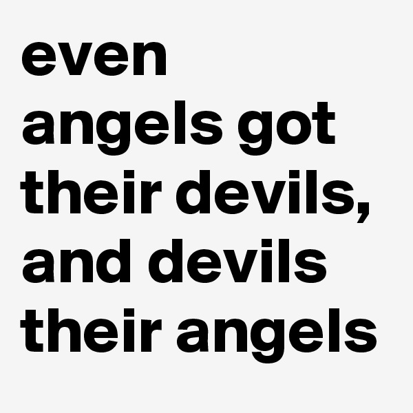 even angels got their devils, and devils their angels 