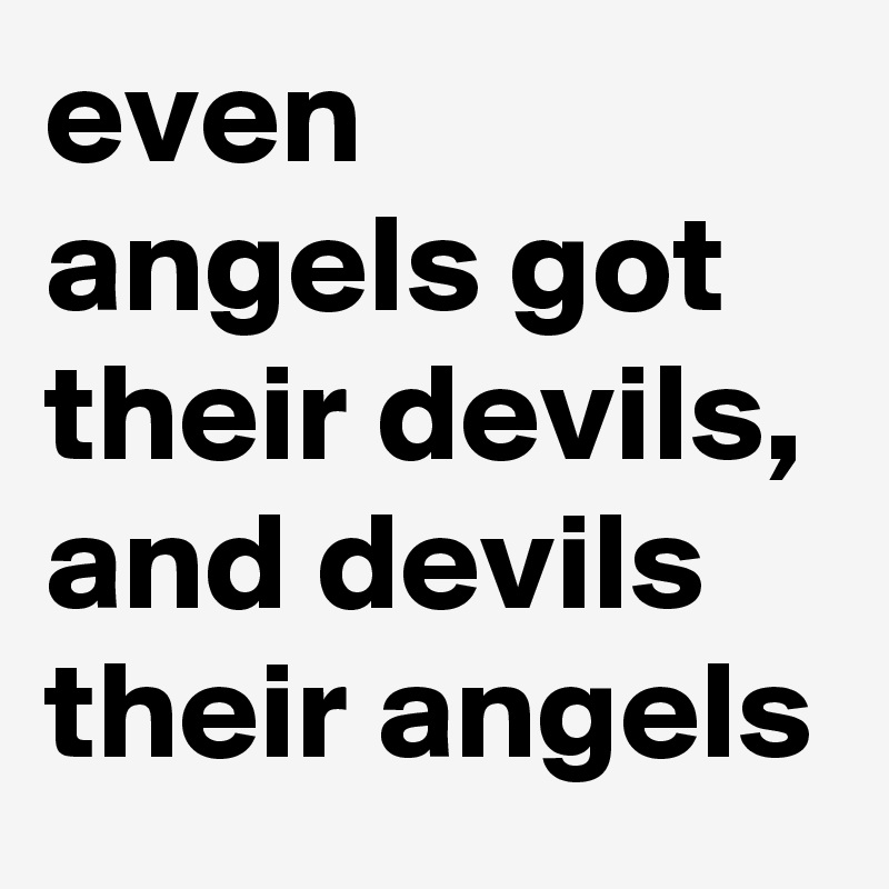 even angels got their devils, and devils their angels 