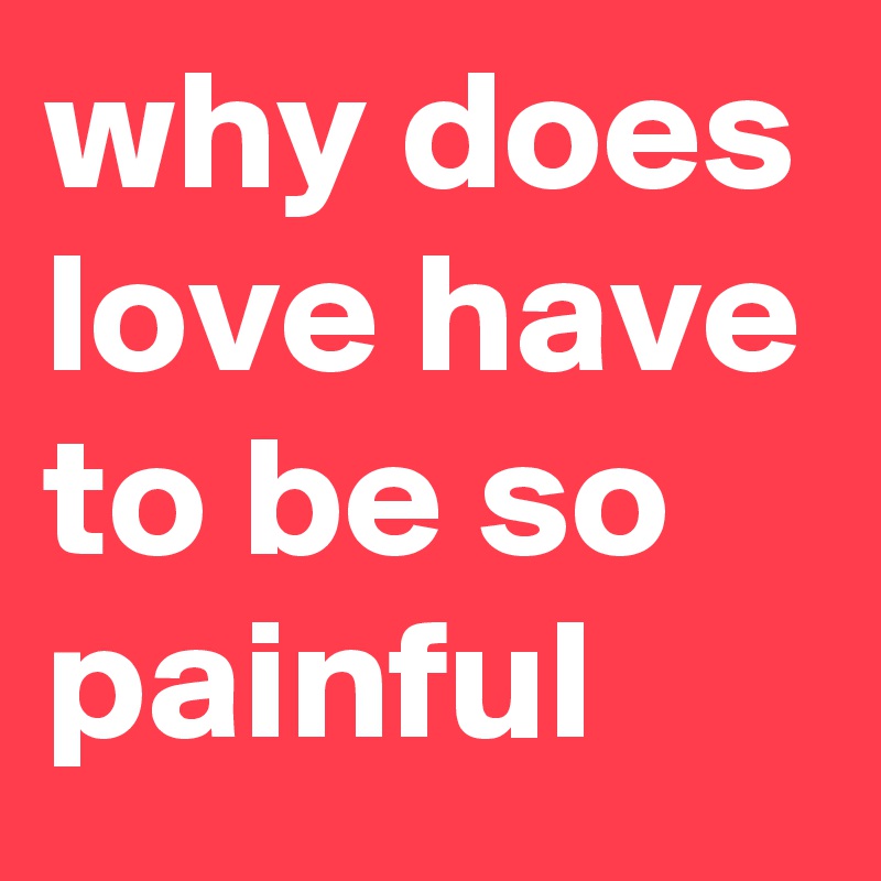 why does love have to be so painful