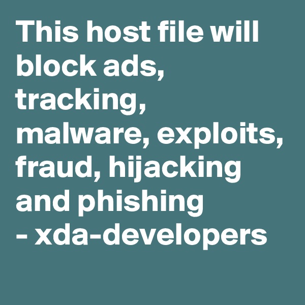 This host file will block ads, tracking, malware, exploits, fraud, hijacking and phishing
- xda-developers