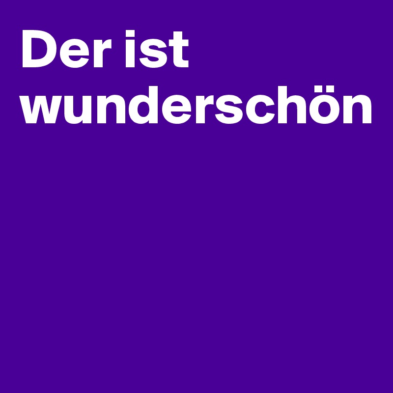Der ist wunderschön



