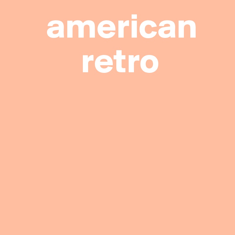      american
          retro



