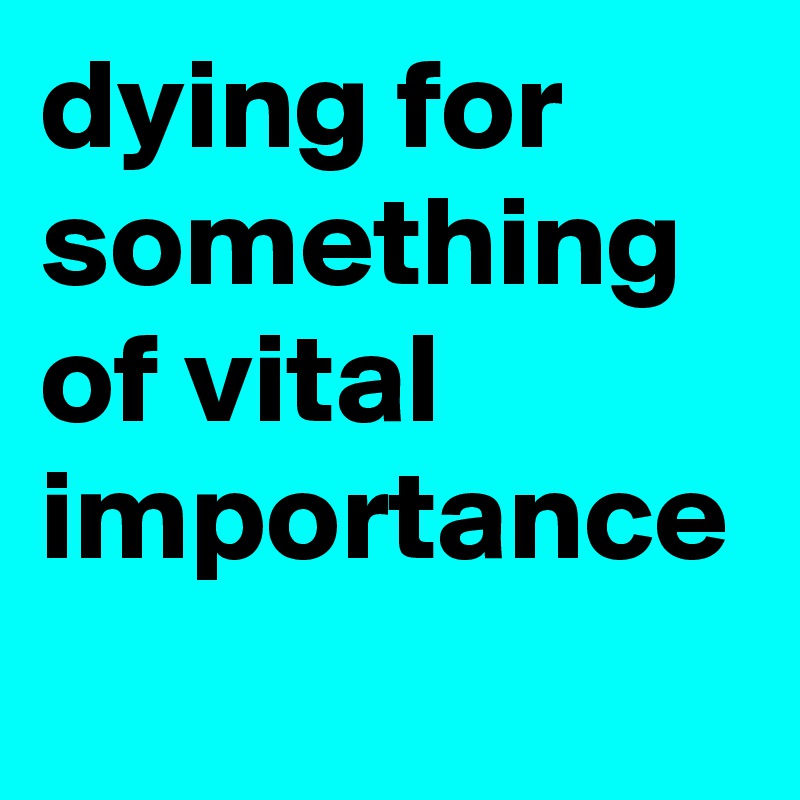 dying for something of vital importance