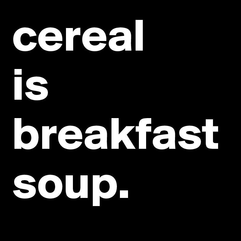 cereal 
is
breakfast
soup.