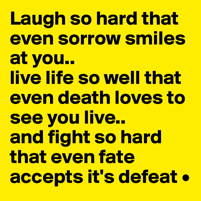 Laugh so hard that even sorrow smiles at you..
live life so well that even death loves to see you live..
and fight so hard that even fate accepts it's defeat •