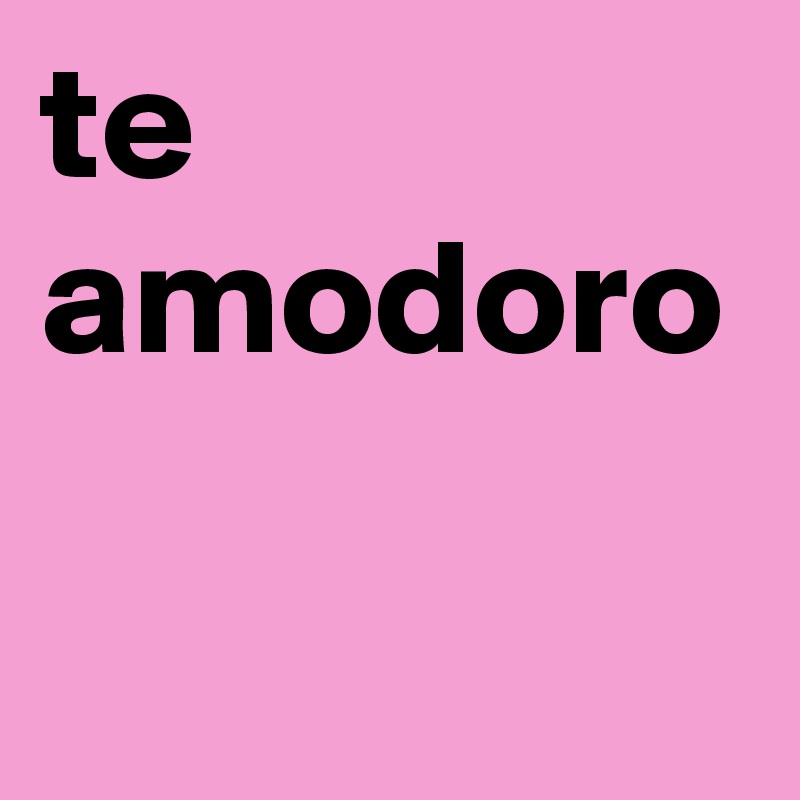 te amodoro 