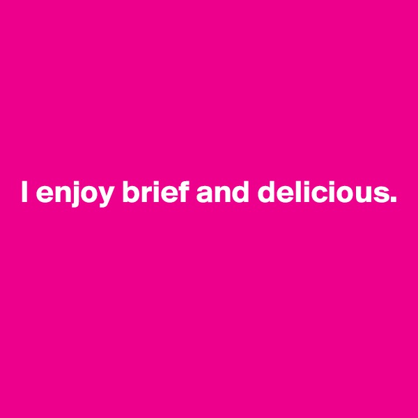 




I enjoy brief and delicious. 




