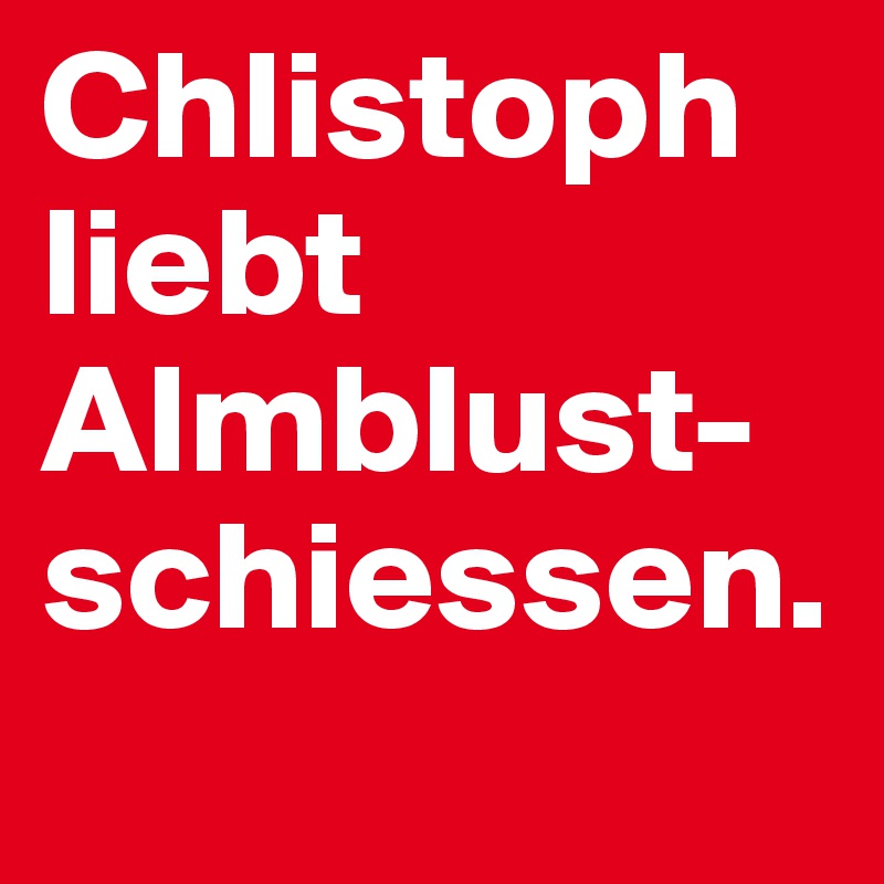 Chlistoph liebt Almblust-schiessen.
