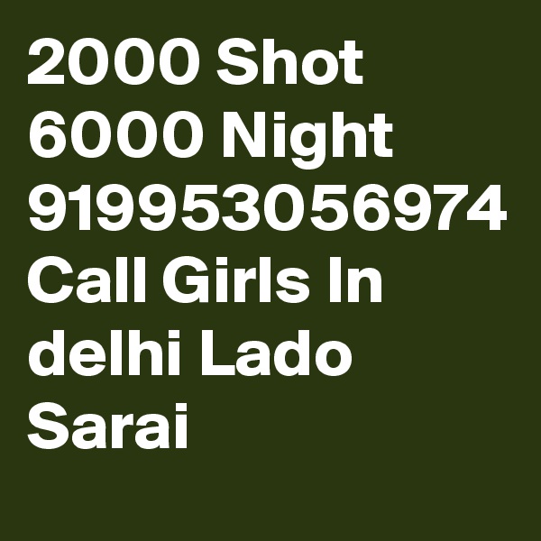 2000 Shot 6000 Night  919953056974 Call Girls In delhi Lado Sarai