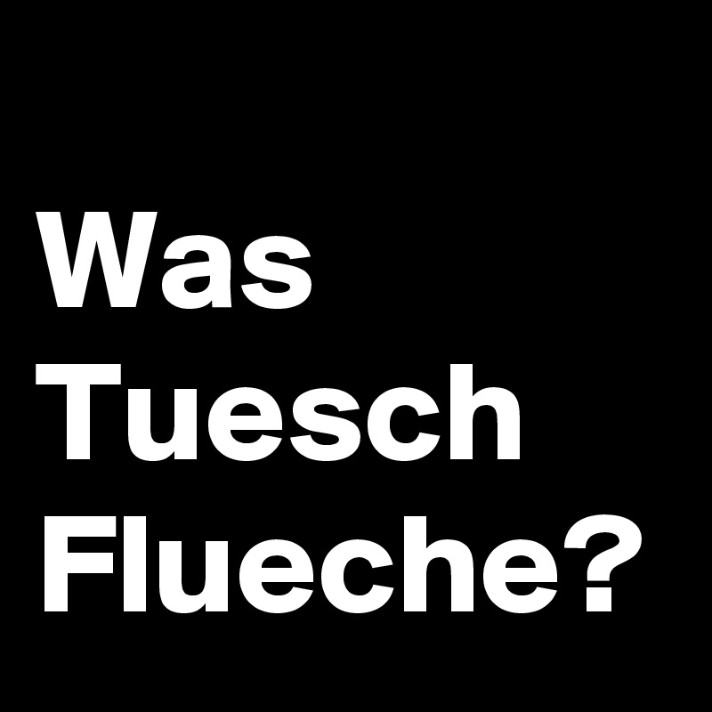 
Was
Tuesch
Flueche?