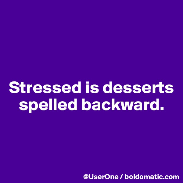 



Stressed is desserts 
   spelled backward.


