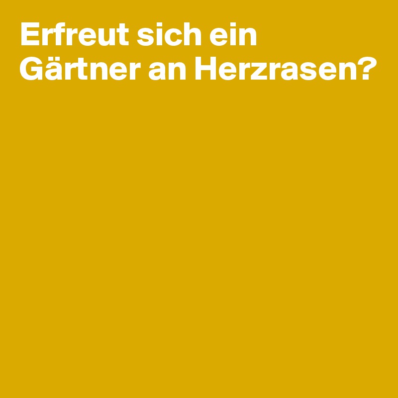 Erfreut sich ein Gärtner an Herzrasen?







