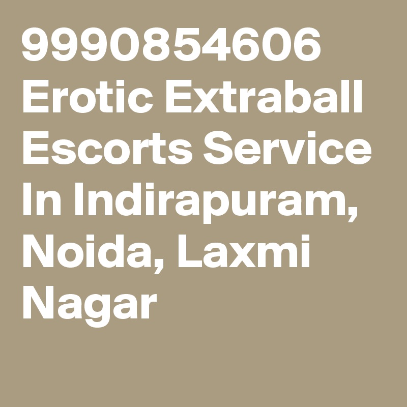 9990854606  Erotic Extraball Escorts Service In Indirapuram, Noida, Laxmi Nagar