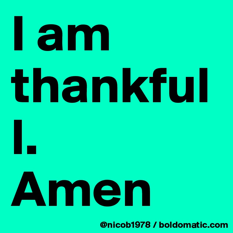 I am thankfull.
Amen