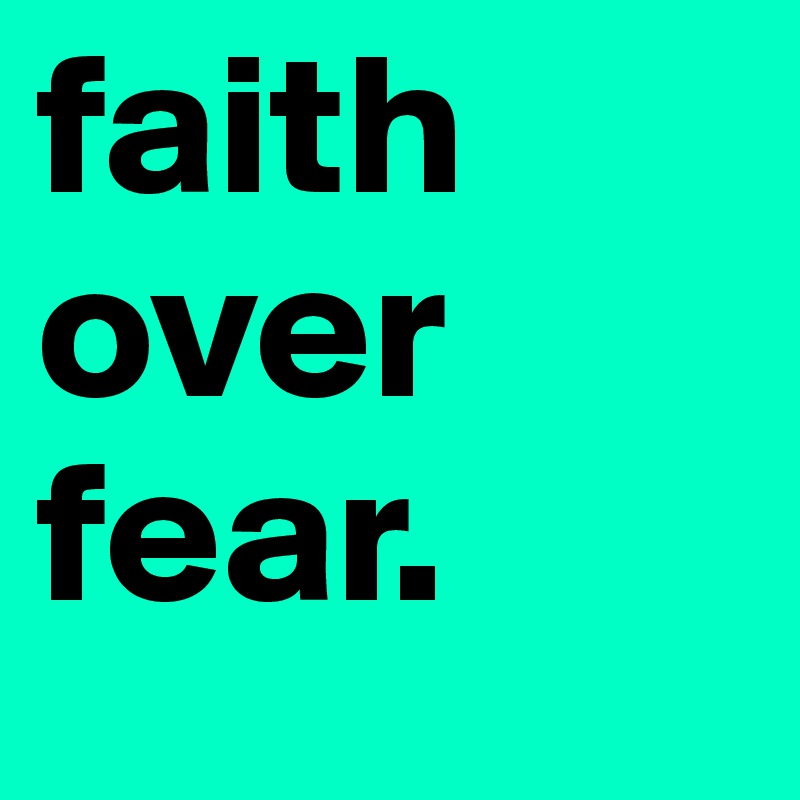 faith 
over
fear.