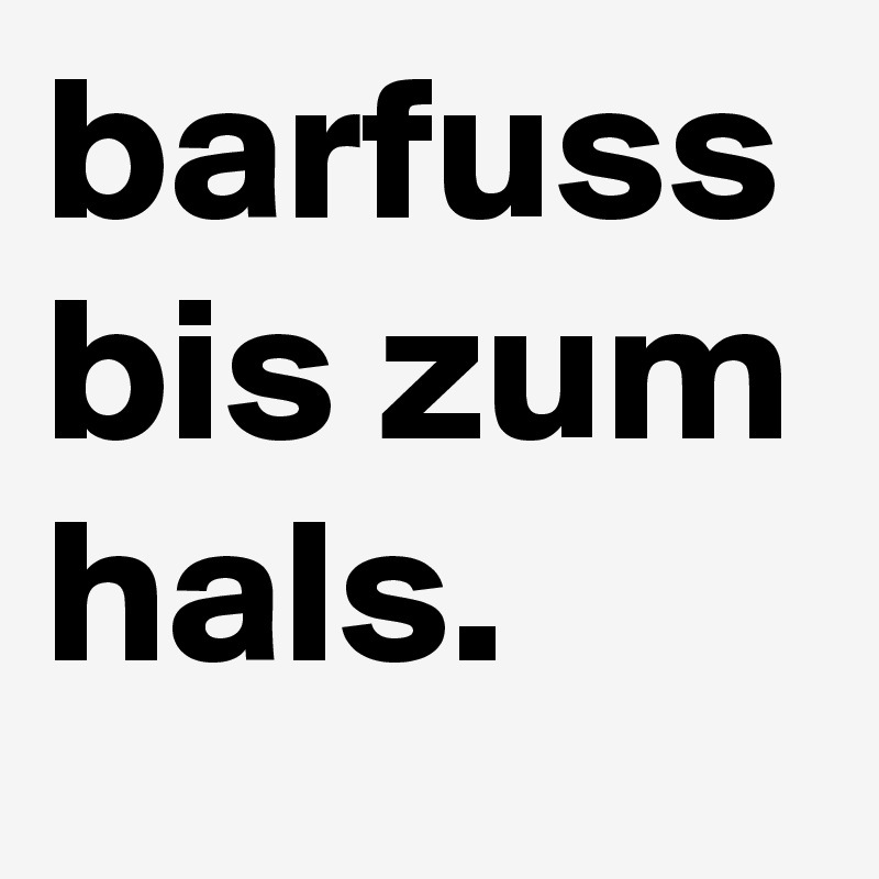 barfuss bis zum hals.