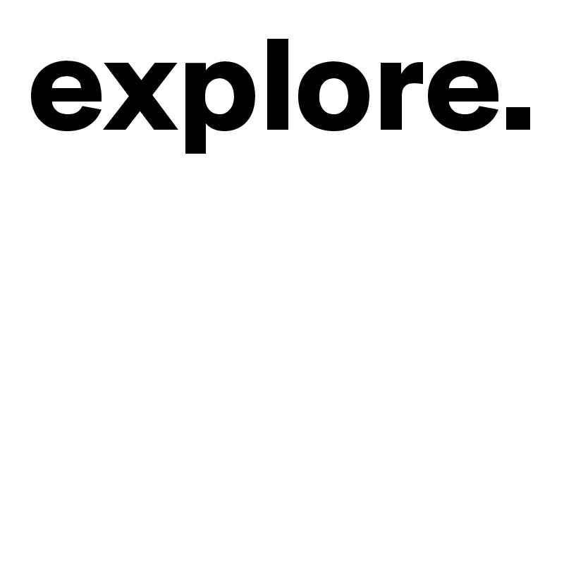 explore.

