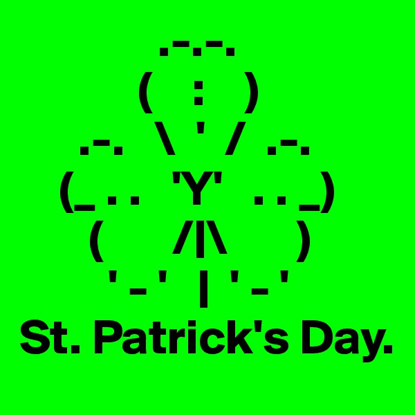               .-.-.
            (    :    ) 
      .-.   \  '  /  .-.  
    (_ . .   'Y'   . . _)
       (       /|\       )
         ' - '   |  ' - '
St. Patrick's Day.
