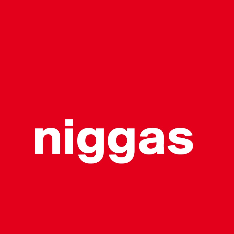 

  niggas
       