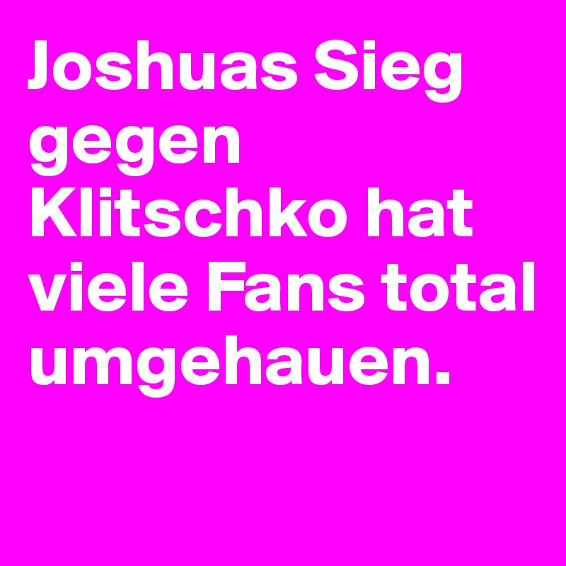 Joshuas Sieg gegen Klitschko hat viele Fans total umgehauen.
