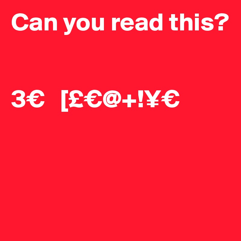 Can you read this?


3€   [£€@+!¥€



             