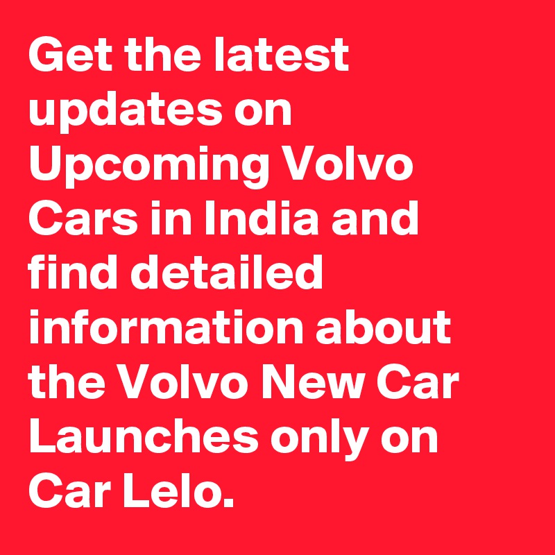 Get the latest updates on Upcoming Volvo Cars in India and find detailed information about the Volvo New Car Launches only on Car Lelo.