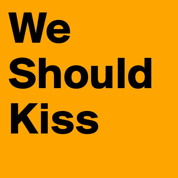 We Should Kiss