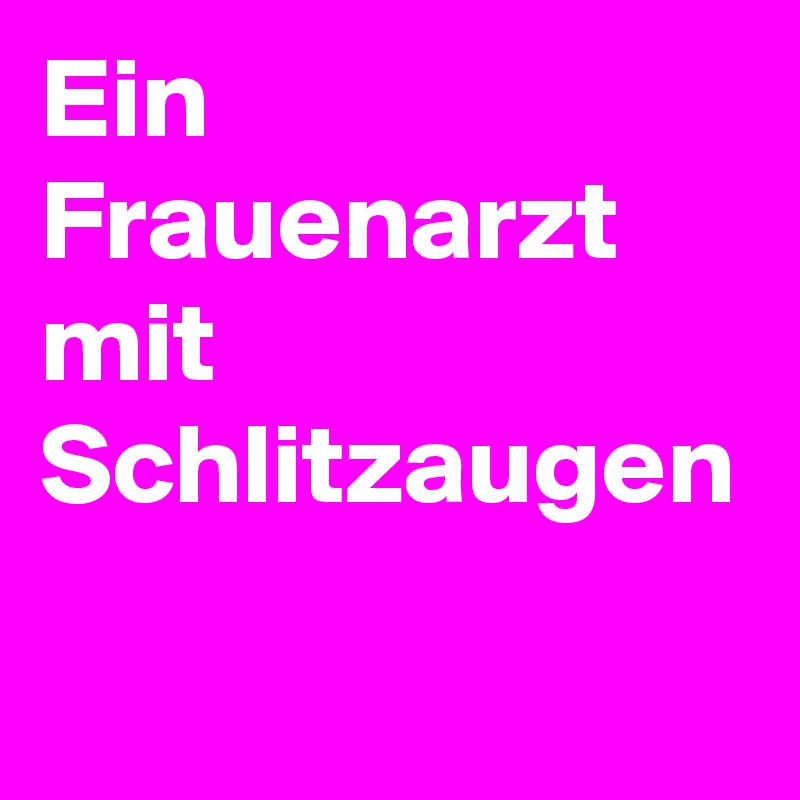 Ein Frauenarzt mit Schlitzaugen