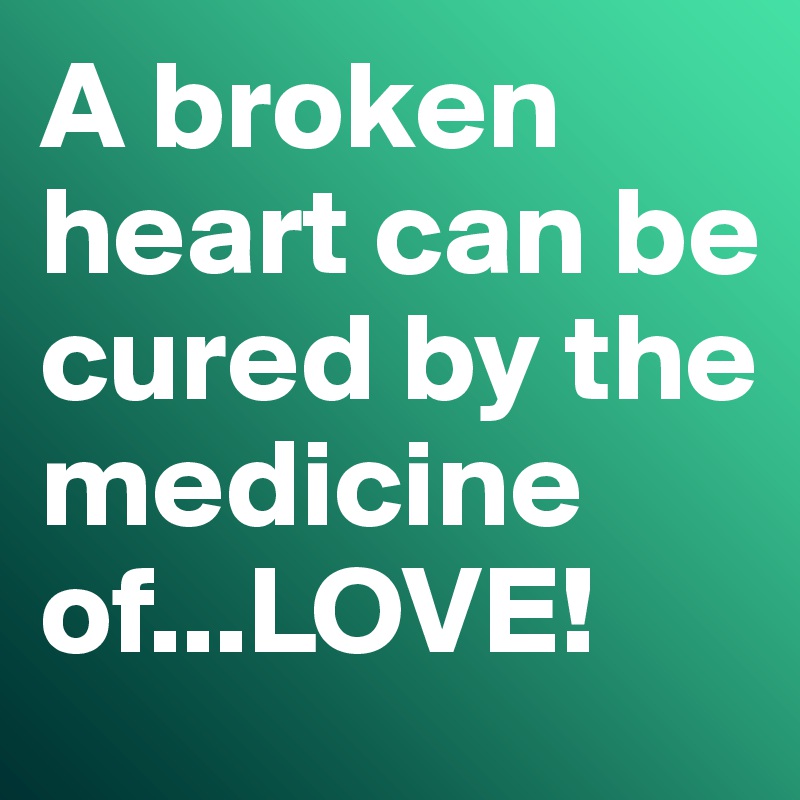 A Broken Heart Can Be Cured By The Medicine Of Love Post By Misterlab On Boldomatic