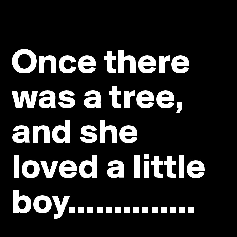 
Once there was a tree, and she loved a little boy..............