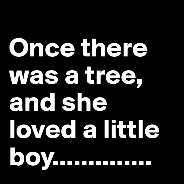 
Once there was a tree, and she loved a little boy..............