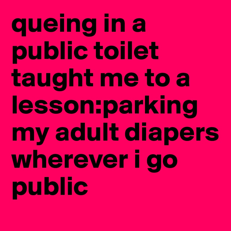 queing in a public toilet taught me to a lesson:parking my adult diapers wherever i go public