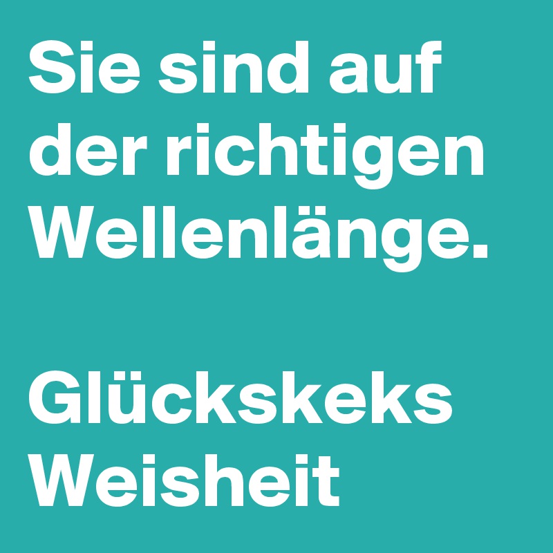 Sie sind auf der richtigen Wellenlänge.
 
Glückskeks Weisheit