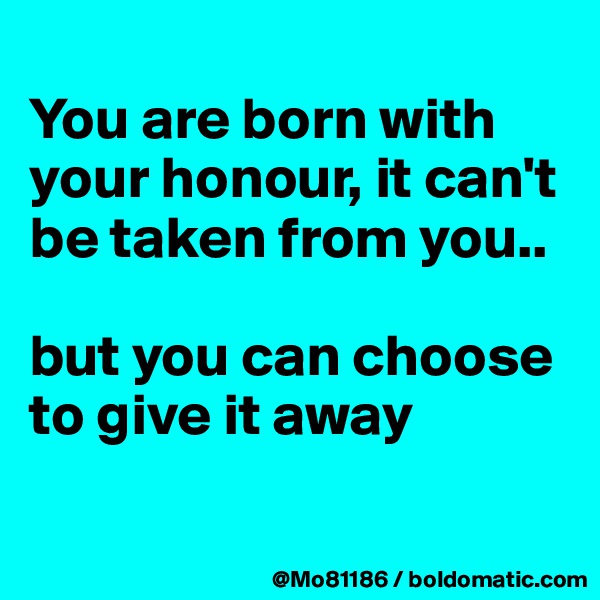 
You are born with your honour, it can't be taken from you.. 

but you can choose to give it away 


