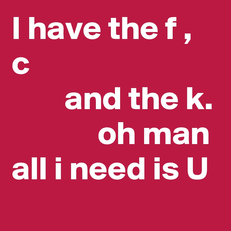I have the f ,  c                                     and the k.              oh man all i need is U