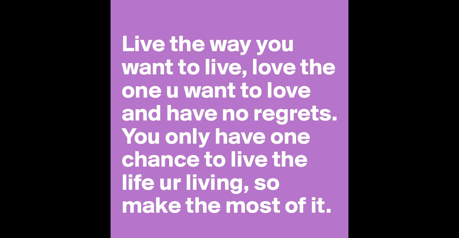 live-the-way-you-want-to-live-love-the-one-u-want-to-love-and-have-no