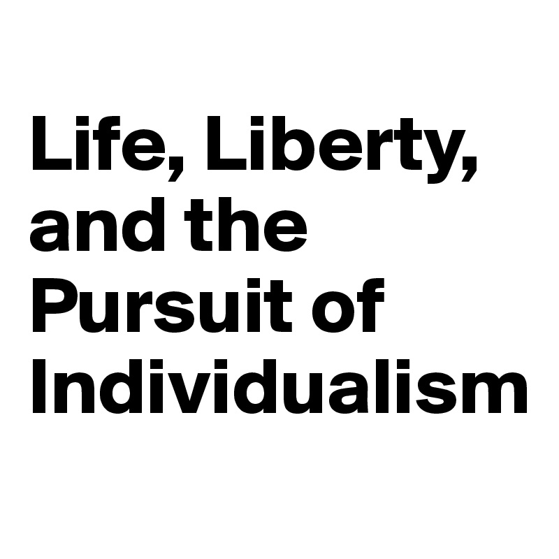 
Life, Liberty, and the Pursuit of Individualism
