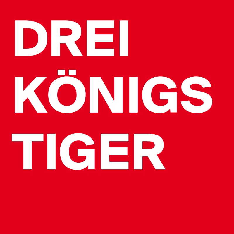 DREI
KÖNIGS
TIGER