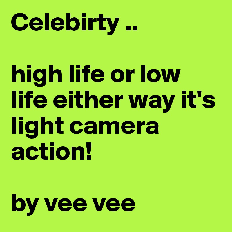 Celebirty .. 

high life or low life either way it's light camera action! 

by vee vee