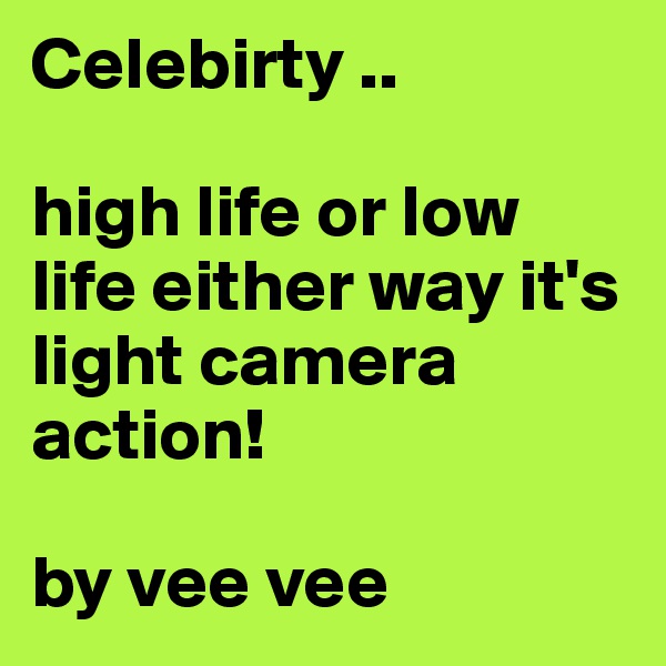 Celebirty .. 

high life or low life either way it's light camera action! 

by vee vee