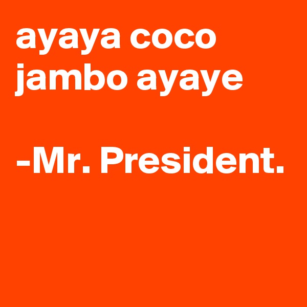 ayaya coco
jambo ayaye

-Mr. President. 

