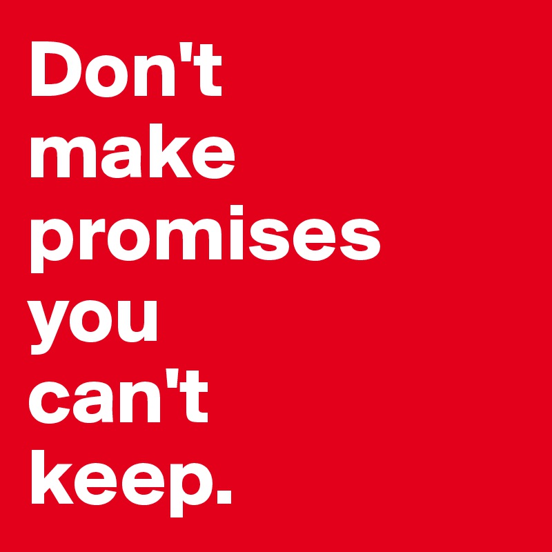 Don't 
make promises you 
can't 
keep.