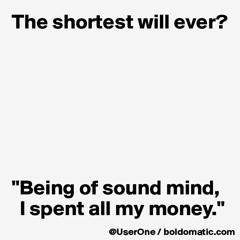 The shortest will ever?







"Being of sound mind,
  I spent all my money."