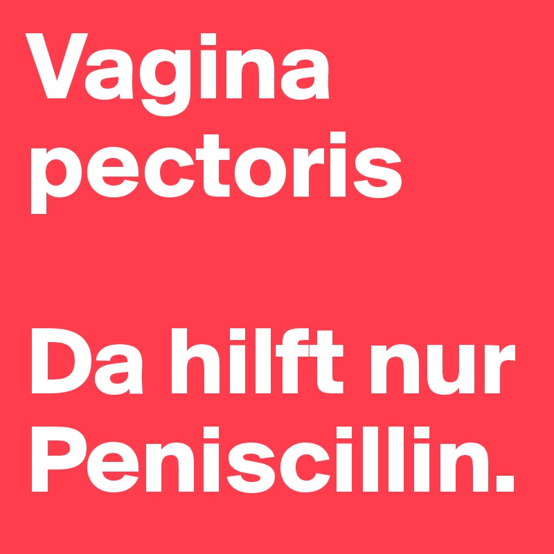 Vagina pectoris

Da hilft nur Peniscillin. 