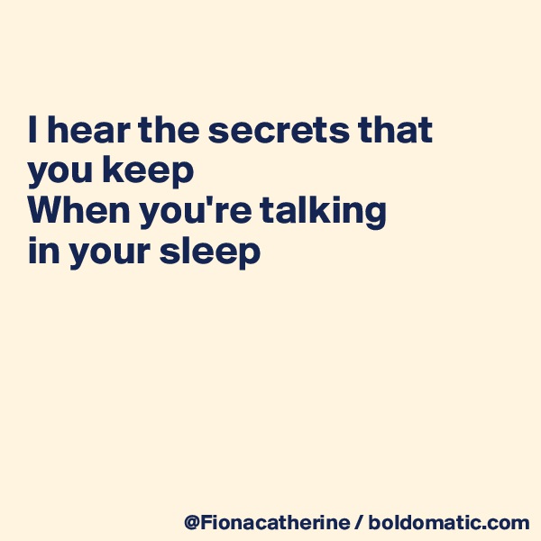 

I hear the secrets that
you keep
When you're talking
in your sleep





