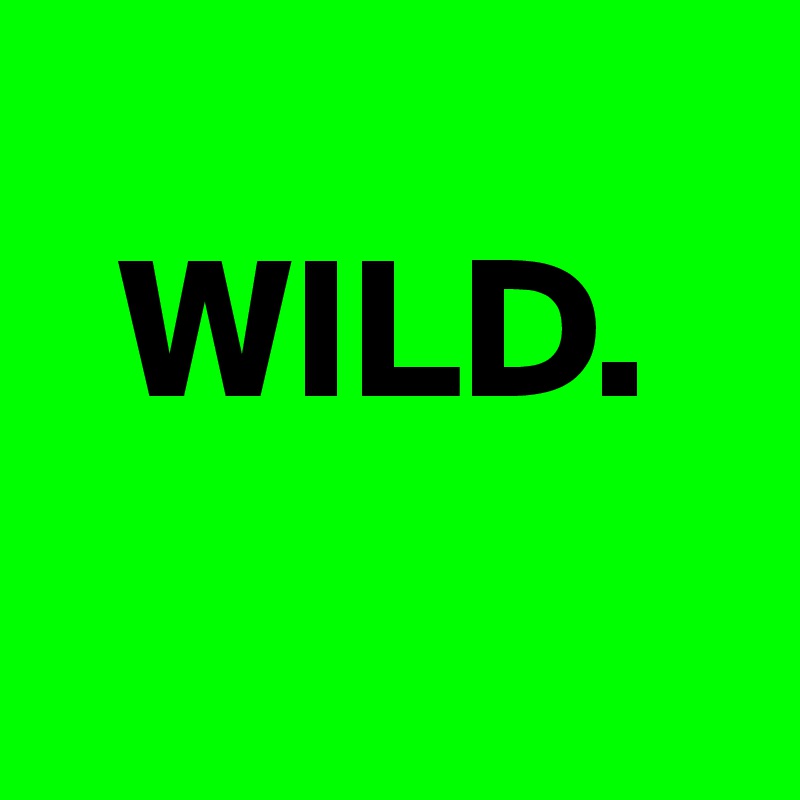 
  WILD.
