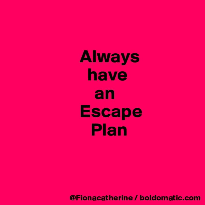 always-have-an-escape-plan-post-by-fionacatherine-on-boldomatic