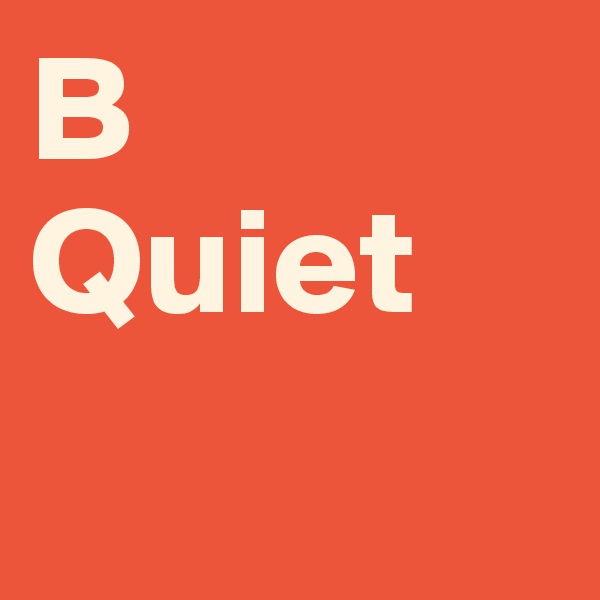 B 
Quiet 