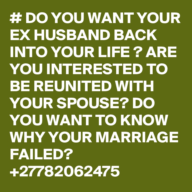 # DO YOU WANT YOUR EX HUSBAND BACK INTO YOUR LIFE ? ARE YOU INTERESTED ...