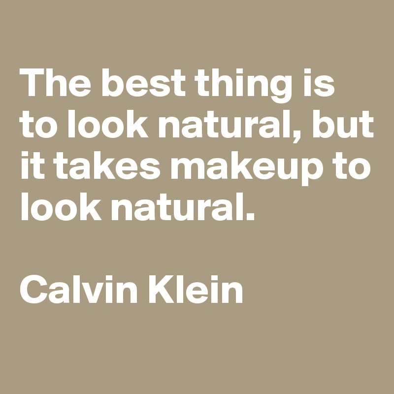 
The best thing is to look natural, but it takes makeup to look natural. 

Calvin Klein
